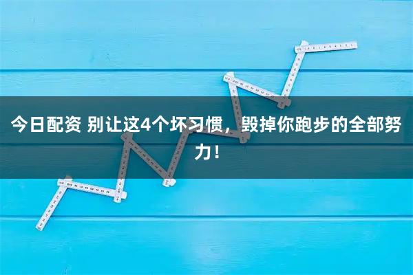 今日配资 别让这4个坏习惯，毁掉你跑步的全部努力！