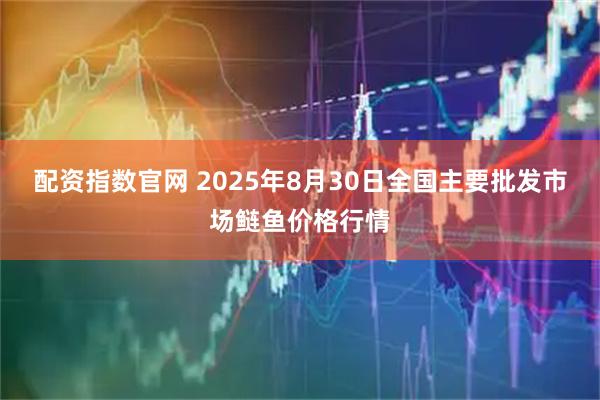 配资指数官网 2025年8月30日全国主要批发市场鲢鱼价格行情