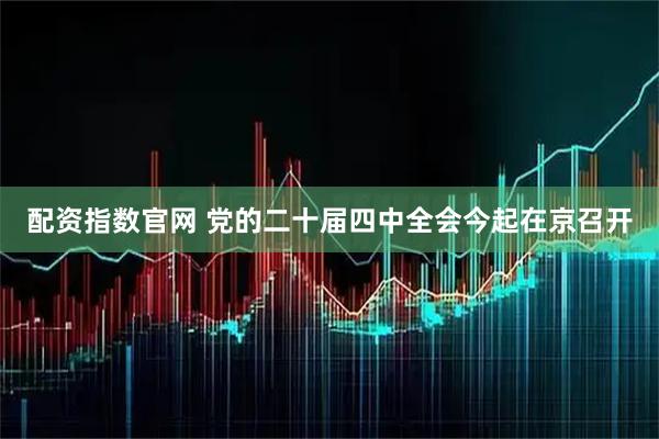 配资指数官网 党的二十届四中全会今起在京召开