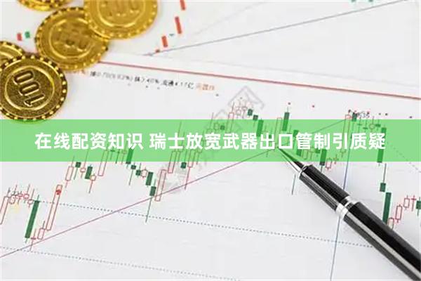 在线配资知识 瑞士放宽武器出口管制引质疑