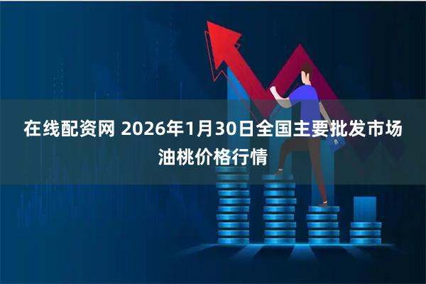 在线配资网 2026年1月30日全国主要批发市场油桃价格行情