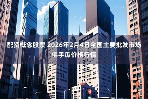 配资概念股票 2026年2月4日全国主要批发市场佛手瓜价格行情