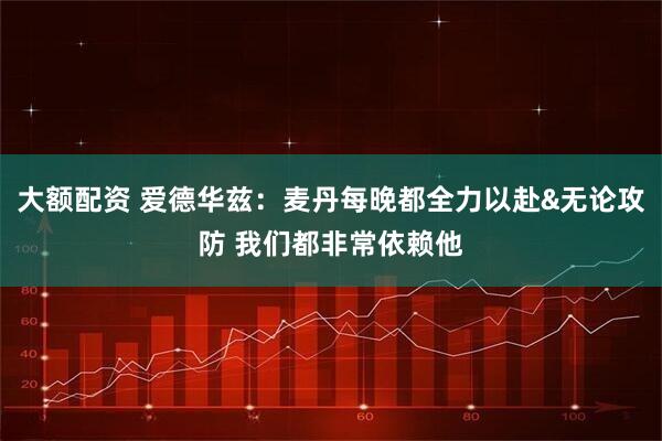 大额配资 爱德华兹：麦丹每晚都全力以赴&无论攻防 我们都非常依赖他