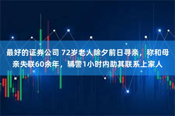 最好的证券公司 72岁老人除夕前日寻亲，称和母亲失联60余年，辅警1小时内助其联系上家人