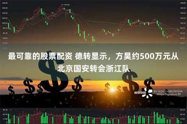 最可靠的股票配资 德转显示，方昊约500万元从北京国安转会浙江队