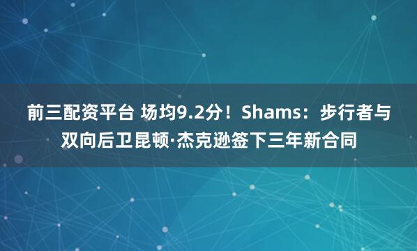 前三配资平台 场均9.2分！Shams：步行者与双向后卫昆顿·杰克逊签下三年新合同